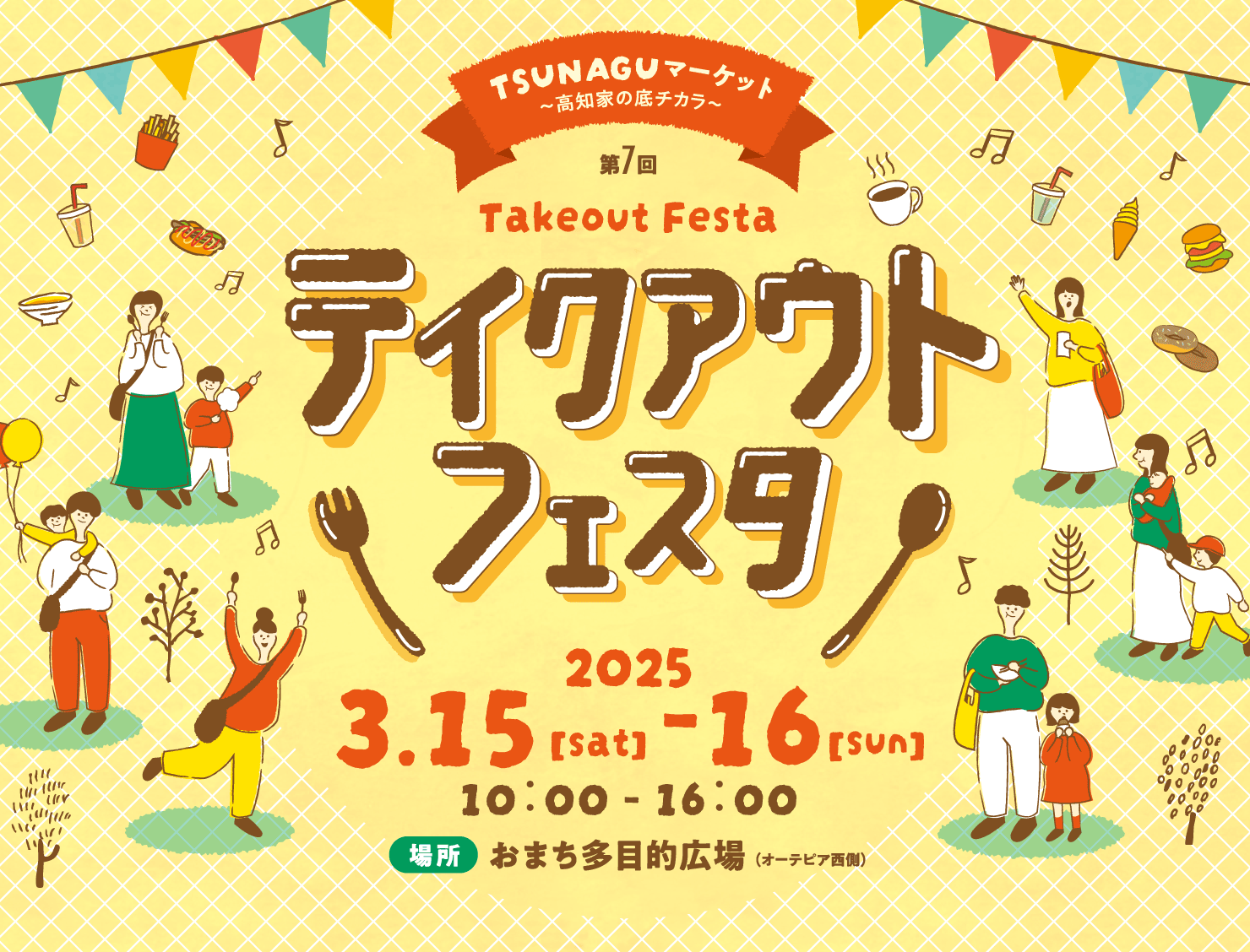 第7回 TSUNAGUマーケット～高知家の底チカラ～ テイクアウトフェスタ【日時】2025年3月15日-16日（10：00～16：00）【場所】おまち多目的広場（オーテピア西側）